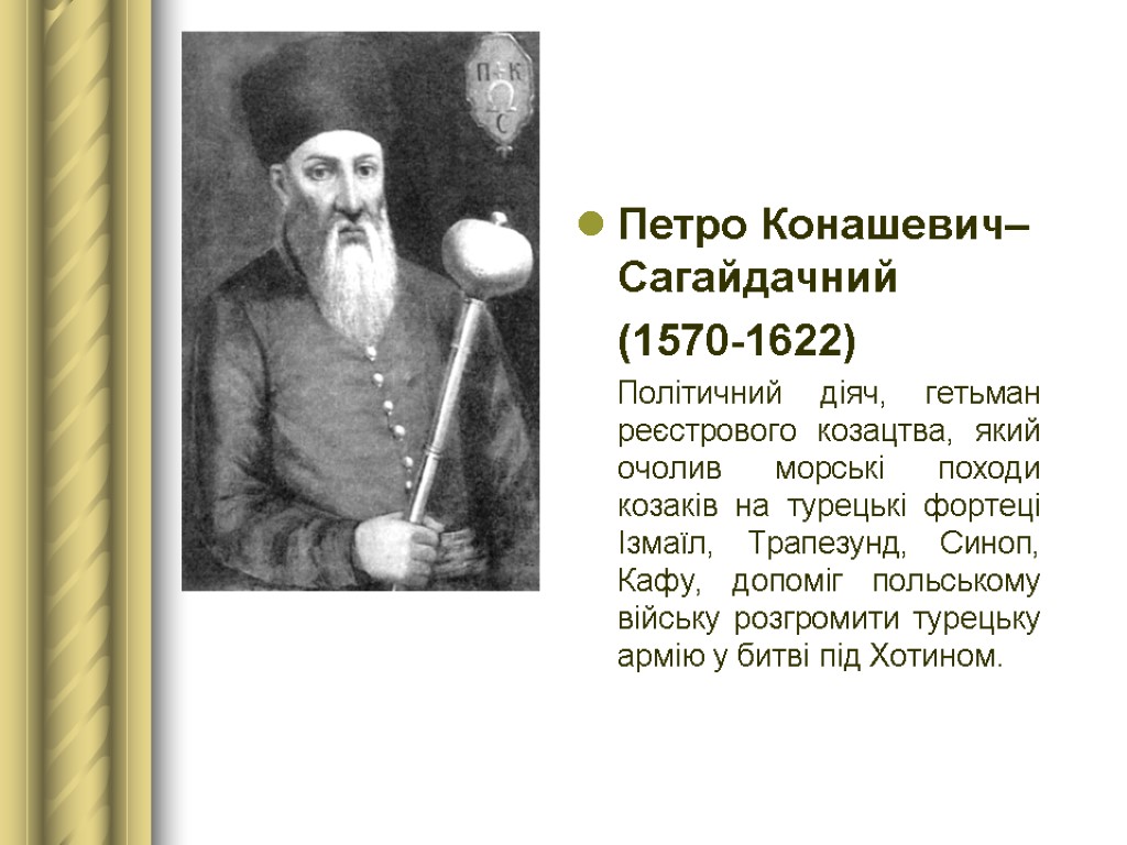 Петро Конашевич–Сагайдачний (1570-1622) Політичний діяч, гетьман реєстрового козацтва, який очолив морські походи козаків на
